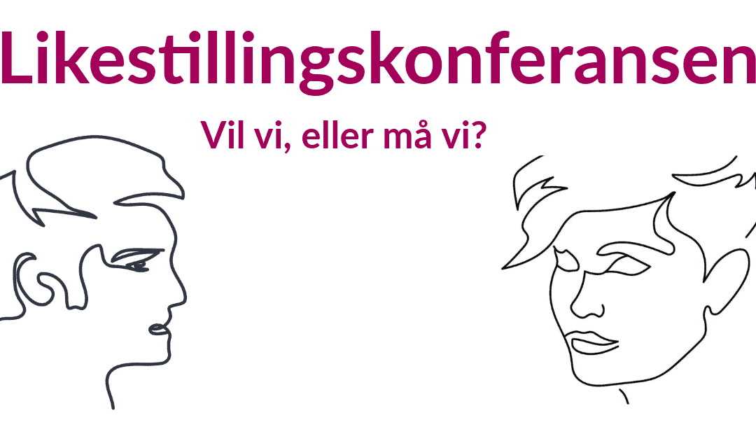 Ønsker velkommen til konferanse: «Likestilling – Vil vi eller må vi?»!